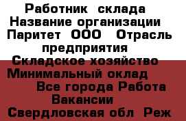 Работник  склада › Название организации ­ Паритет, ООО › Отрасль предприятия ­ Складское хозяйство › Минимальный оклад ­ 25 000 - Все города Работа » Вакансии   . Свердловская обл.,Реж г.